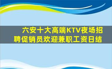 六安十大高端KTV夜场招聘促销员欢迎兼职工资日结